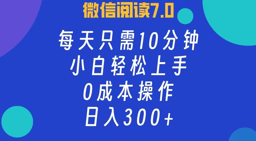 微信阅读7.0，每日10分钟，日收入300+，0成本小白轻松上手-2Y资源网