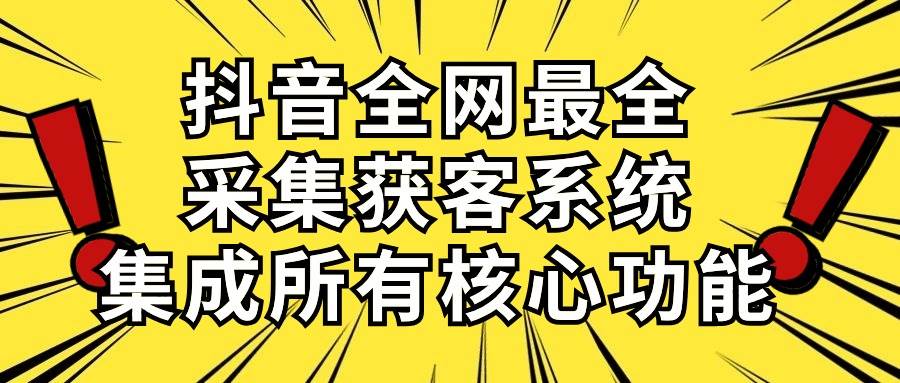 抖音全网最全采集获客系统，集成所有核心功能，日引500+-2Y资源网