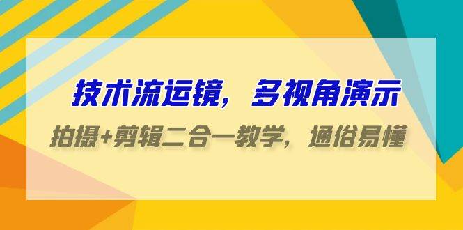 技术流-运镜，多视角演示，拍摄+剪辑二合一教学，通俗易懂（70节课）-2Y资源网
