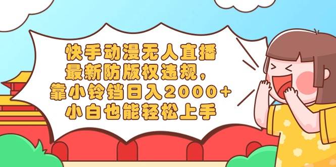 快手动漫无人直播，最新防版权违规，靠小铃铛日入2000+，小白也能轻松上…-2Y资源网