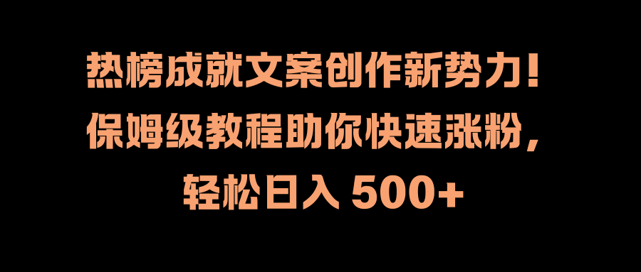 热榜成就文案创作新势力！保姆级教程助你快速涨粉，轻松日入 500+-2Y资源网