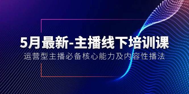 5月最新-主播线下培训课【40期】：运营型主播必备核心能力及内容性播法-2Y资源网