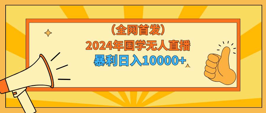 2024年国学无人直播暴力日入10000+小白也可操作-2Y资源网