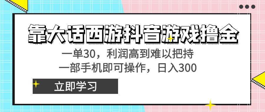 靠大话西游抖音游戏撸金，一单30，利润高到难以把持，一部手机即可操作-2Y资源网