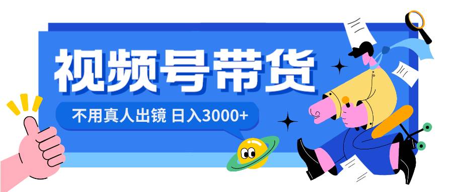 视频号带货，日入3000+，不用真人出镜-2Y资源网