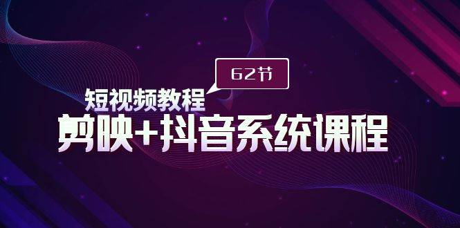短视频教程之剪映+抖音系统课程，剪映全系统教学（62节课）-2Y资源网