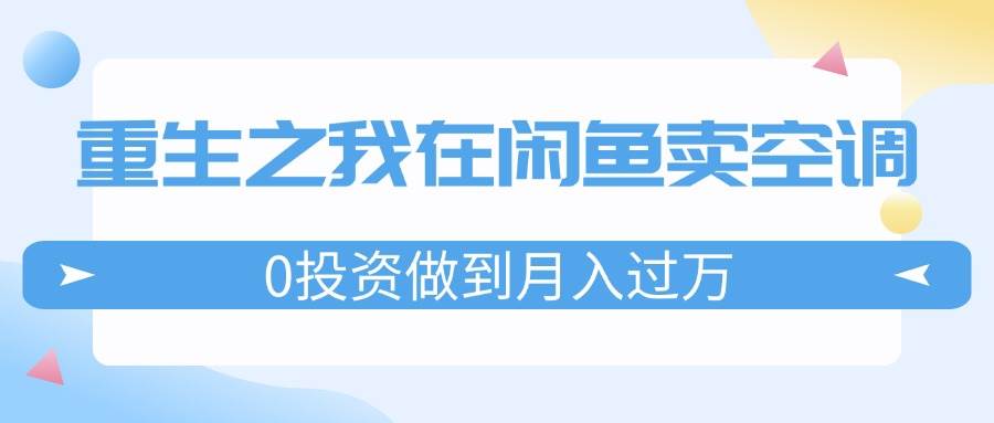 重生之我在闲鱼卖空调，0投资做到月入过万，迎娶白富美，走上人生巅峰-2Y资源网