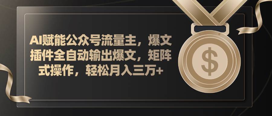 AI赋能公众号流量主，插件输出爆文，矩阵式操作，轻松月入三万+-2Y资源网