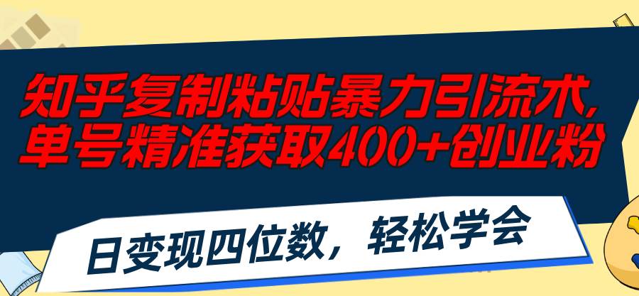 知乎复制粘贴暴力引流术，单号精准获取400+创业粉，日变现四位数，轻松…-2Y资源网