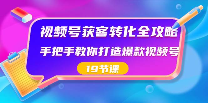 视频号-获客转化全攻略，手把手教你打造爆款视频号（19节课）-2Y资源网