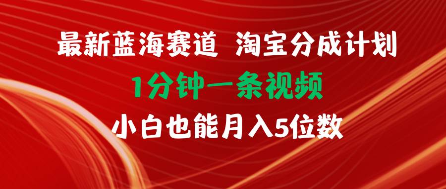最新蓝海项目淘宝分成计划1分钟1条视频小白也能月入五位数-2Y资源网