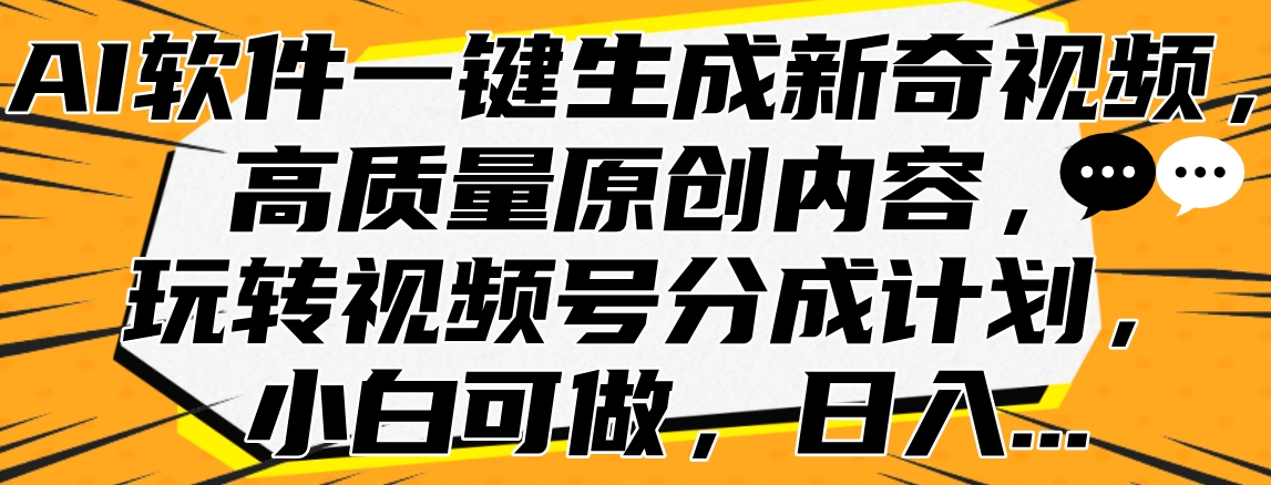 AI软件一键生成新奇视频，高质量原创内容，玩转视频号分成计划，小白可做，日入…-2Y资源网