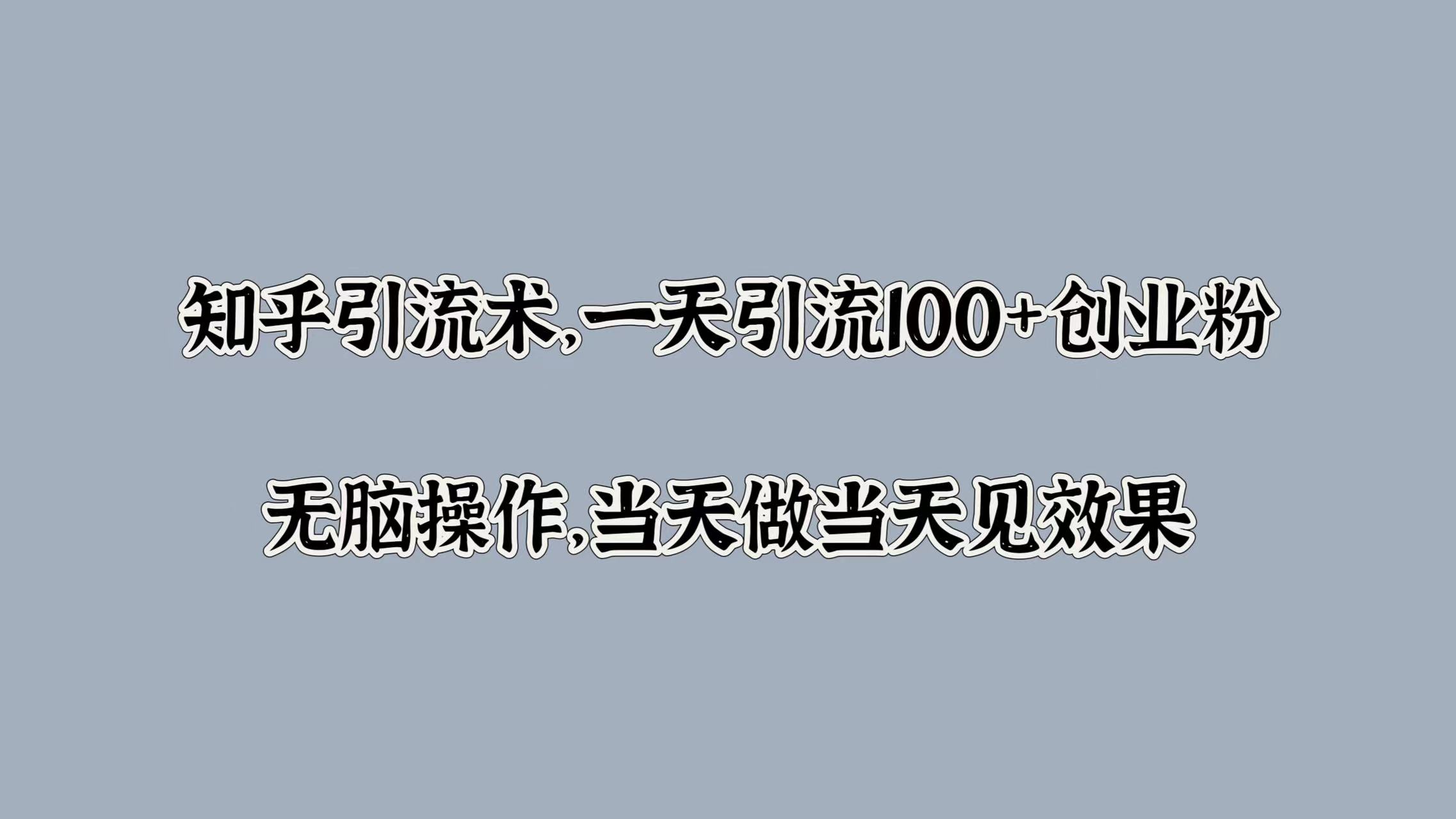 知乎引流术，一天引流100+创业粉，无脑操作，当天做当天见效果-2Y资源网