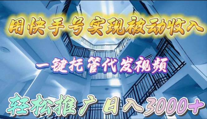 用快手号实现被动收入，一键托管代发视频，轻松推广日入3000+-2Y资源网