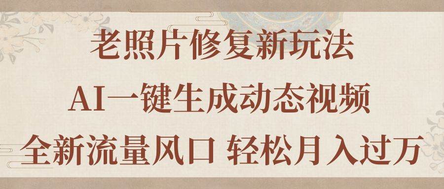 老照片修复新玩法，老照片AI一键生成动态视频 全新流量风口 轻松月入过万-2Y资源网