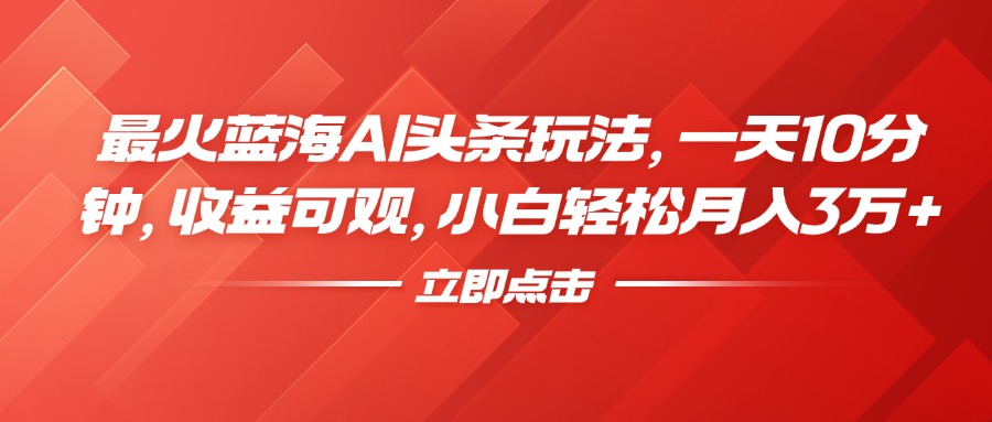 最火蓝海AI头条玩法，一天10分钟，收益可观，小白轻松月入3万+-2Y资源网
