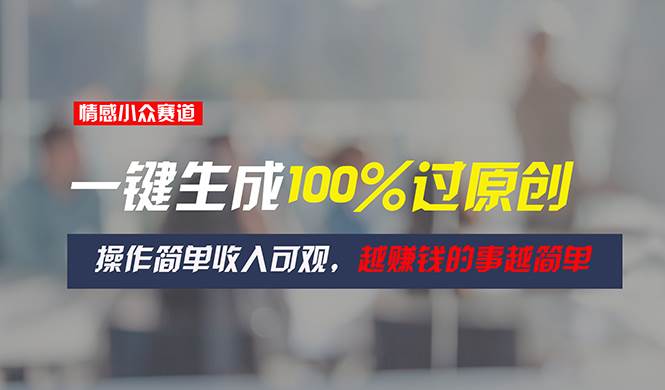 情感小众赛道，一键生成100%过原创，操作简单收入可观，越赚钱的事越简单-2Y资源网