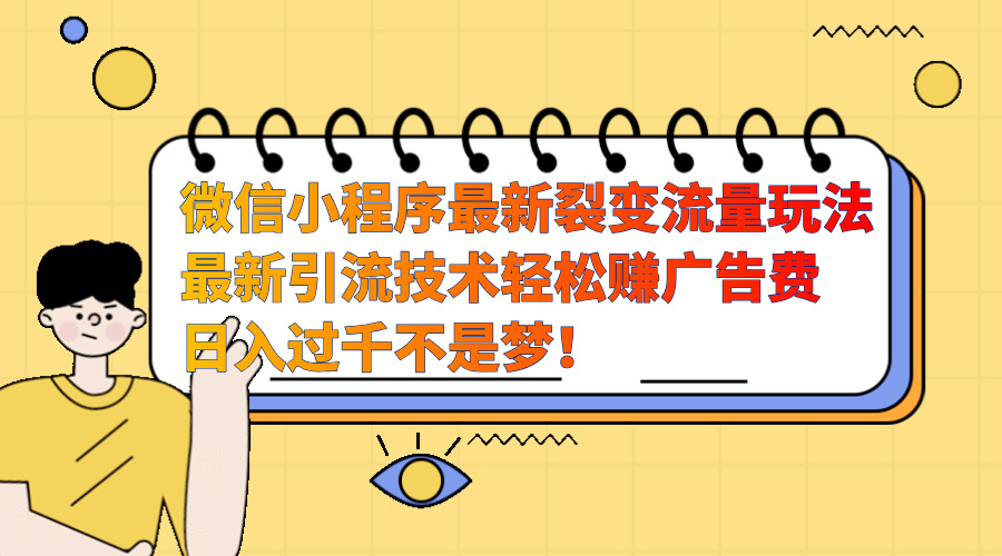 微信小程序最新裂变流量玩法，最新引流技术收益高轻松赚广告费，日入过千-2Y资源网