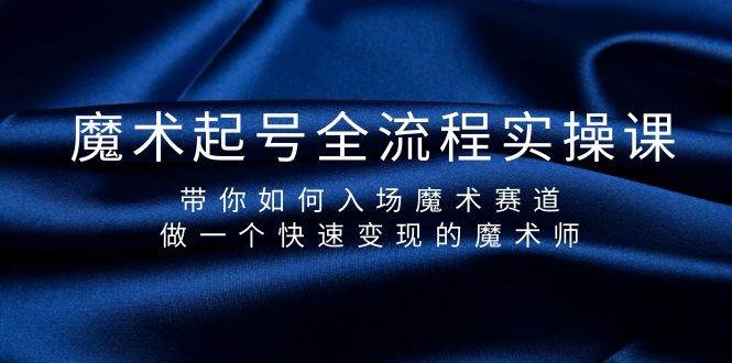 魔术起号全流程实操课，带你如何入场魔术赛道，做一个快速变现的魔术师-2Y资源网