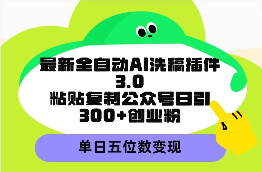 最新全自动AI洗稿插件3.0，粘贴复制公众号日引300+创业粉，单日五位数变现-2Y资源网