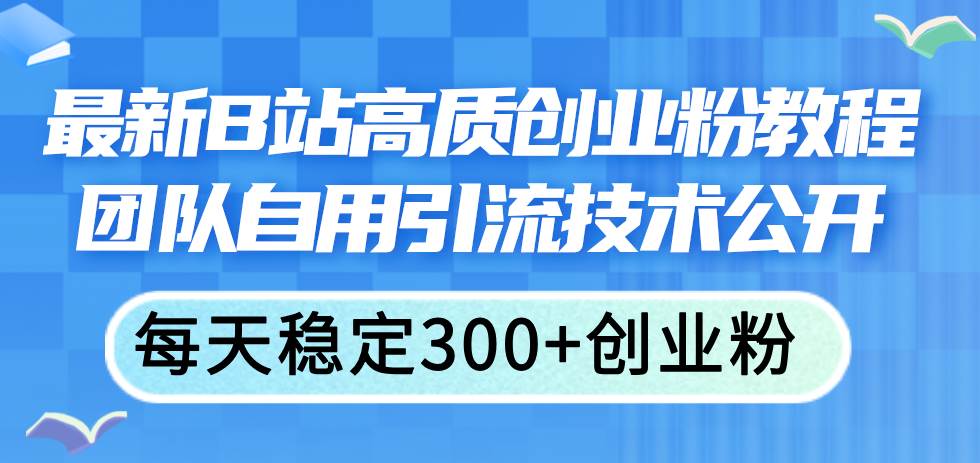 最新B站高质创业粉教程，团队自用引流技术公开-2Y资源网