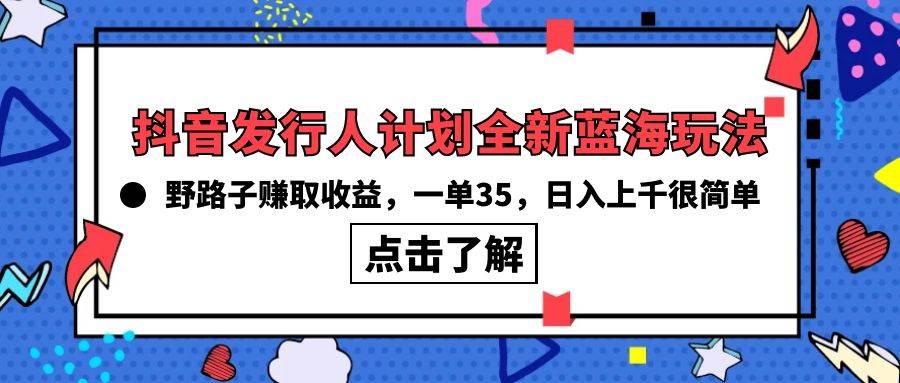 抖音发行人计划全新蓝海玩法，野路子赚取收益，一单35，日入上千很简单!-2Y资源网