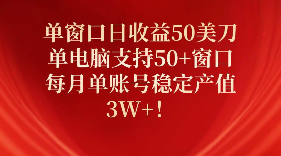 单窗口日收益50美刀，单电脑支持50+窗口，每月单账号稳定产值3W+！-2Y资源网