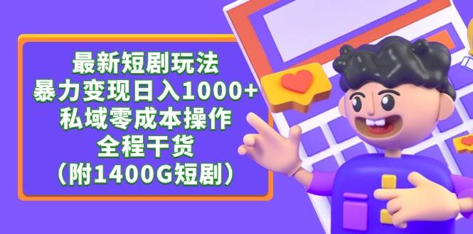 最新短剧玩法，暴力变现日入1000+私域零成本操作，全程干货（附1400G短剧）-2Y资源网