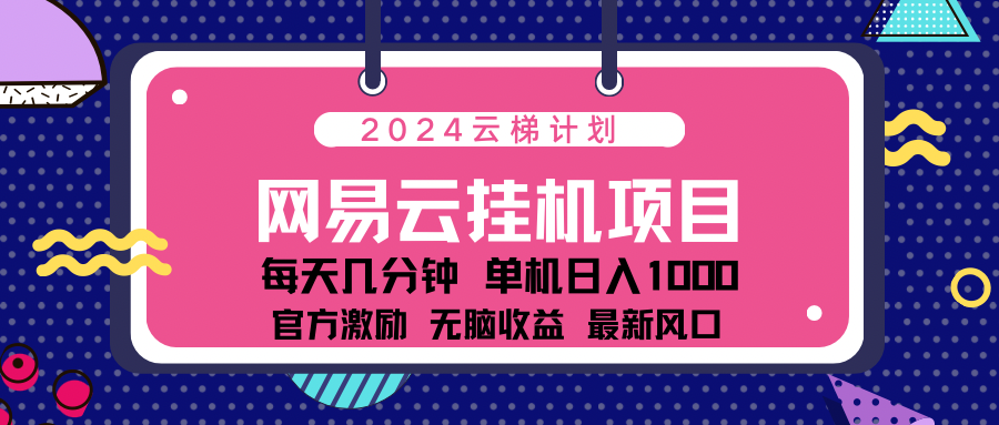2024网易云云梯计划项目，每天只需操作几分钟！纯躺赚玩法，一个账号一个月一万到三万收益！可批量，可矩阵，收益翻倍！-2Y资源网
