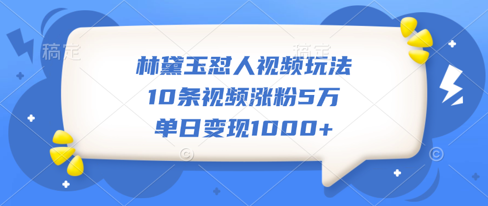 林黛玉怼人视频玩法，10条视频涨粉5万，单日变现1000+-2Y资源网