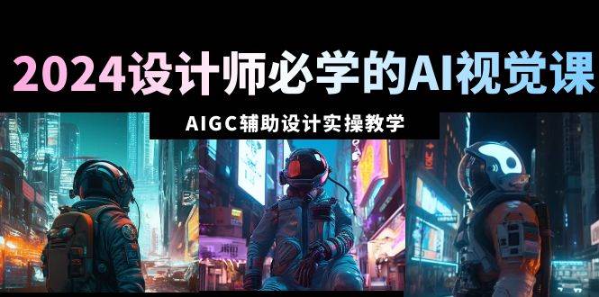 2024设计师必学的AI视觉课：AIGC辅助设计实操教学（66节课）-2Y资源网