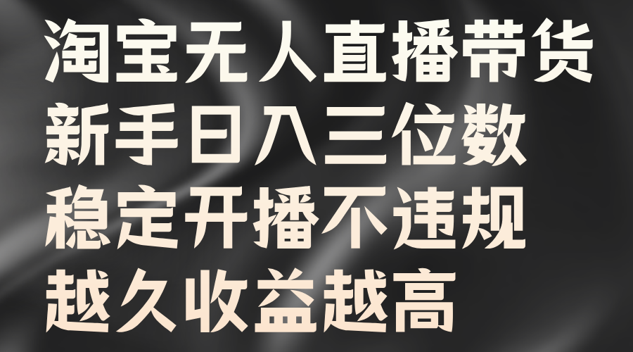 淘宝无人直播带货，新手日入三位数，稳定开播不违规，越久收益越高-2Y资源网