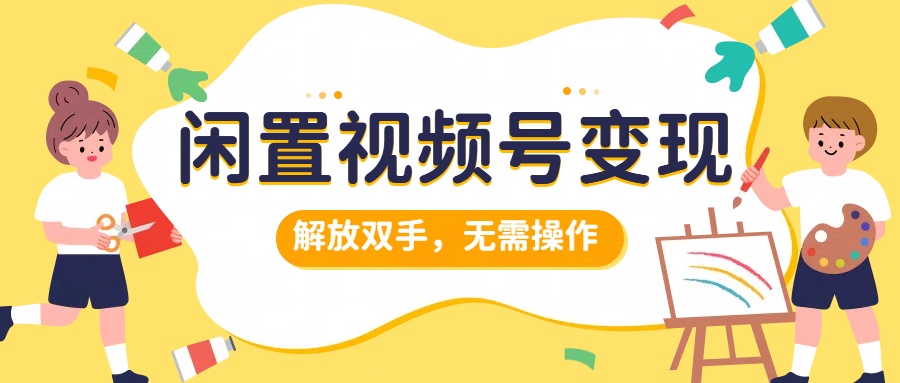 闲置视频号变现，搞钱项目再升级，解放双手，无需操作，最高单日500+-2Y资源网