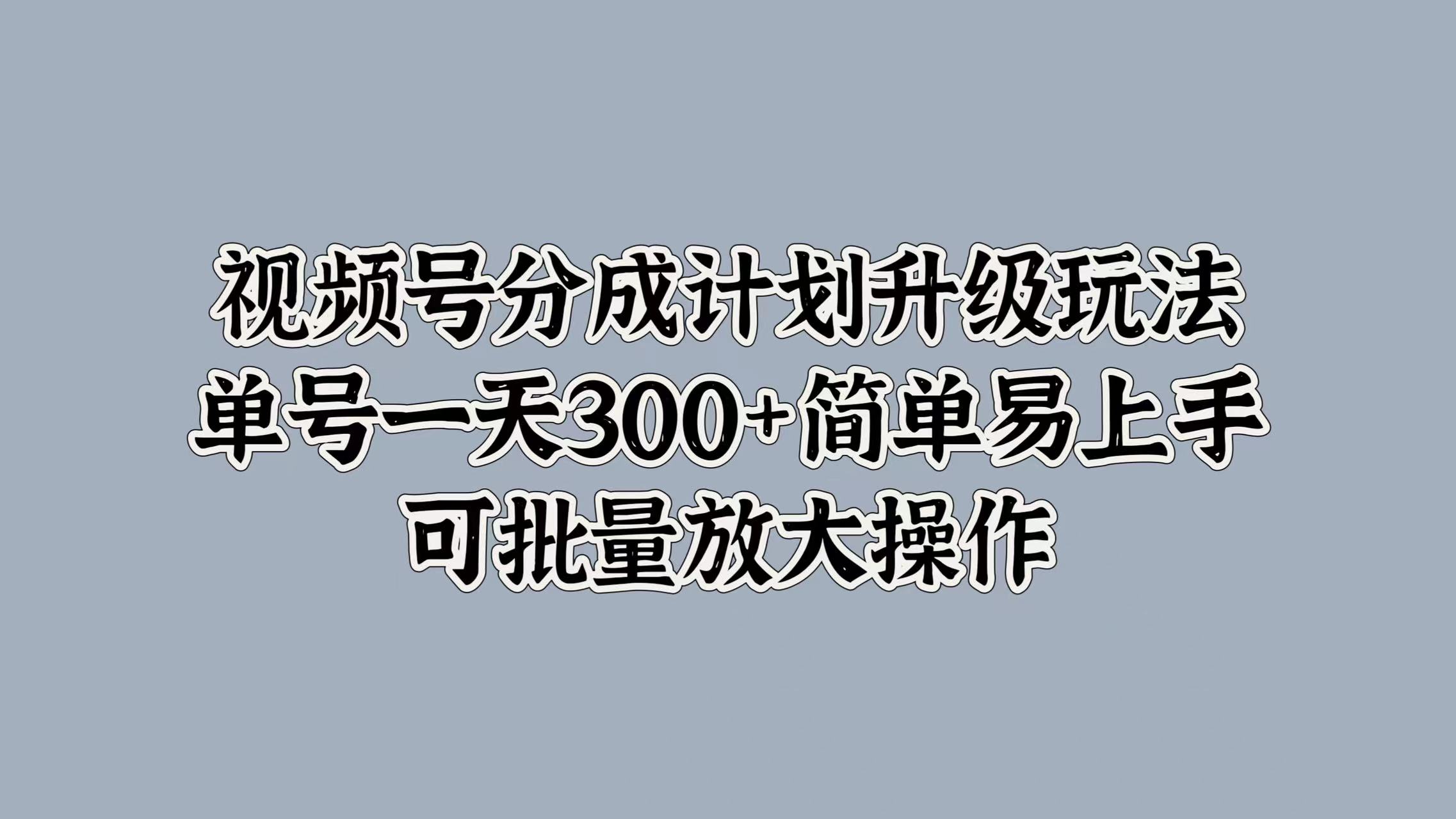 视频号分成计划升级玩法，单号一天300+简单易上手，可批量放大操作-2Y资源网