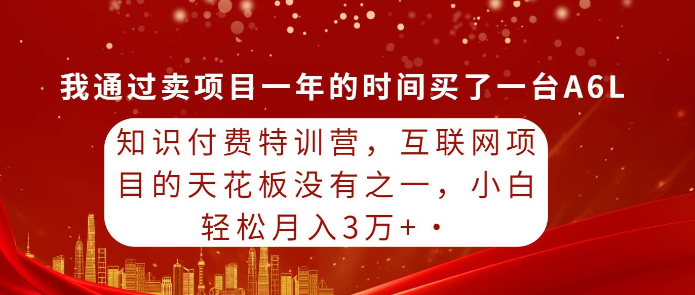 知识付费特训营，互联网项目的天花板，没有之一，小白轻轻松松月入三万+-2Y资源网
