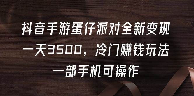 抖音手游蛋仔派对全新变现，一天3500，冷门赚钱玩法，一部手机可操作-2Y资源网