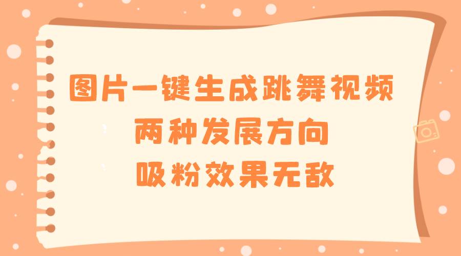 图片一键生成跳舞视频，两种发展方向，吸粉效果无敌-2Y资源网