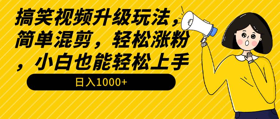 搞笑视频升级玩法，简单混剪，轻松涨粉，小白也能上手，日入1000+教程+素材-2Y资源网