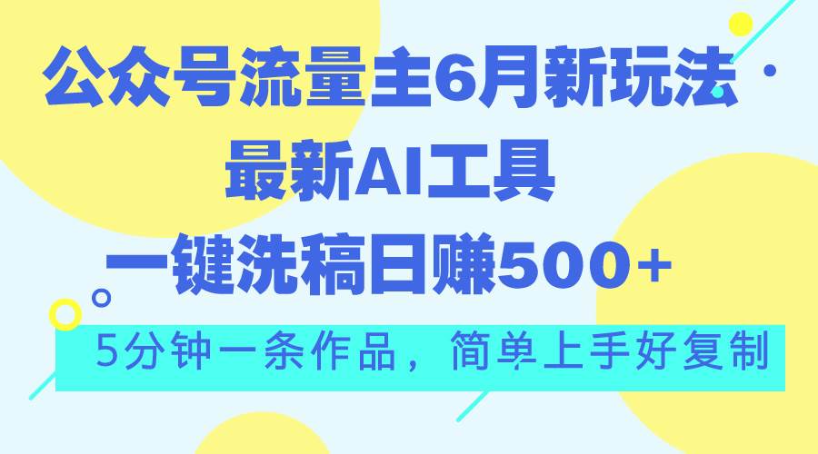 公众号流量主6月新玩法，最新AI工具一键洗稿单号日赚500+，5分钟一条作…-2Y资源网