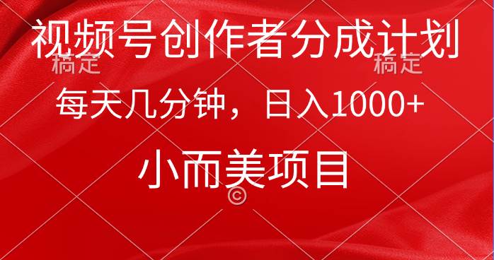视频号创作者分成计划，每天几分钟，收入1000+，小而美项目-2Y资源网