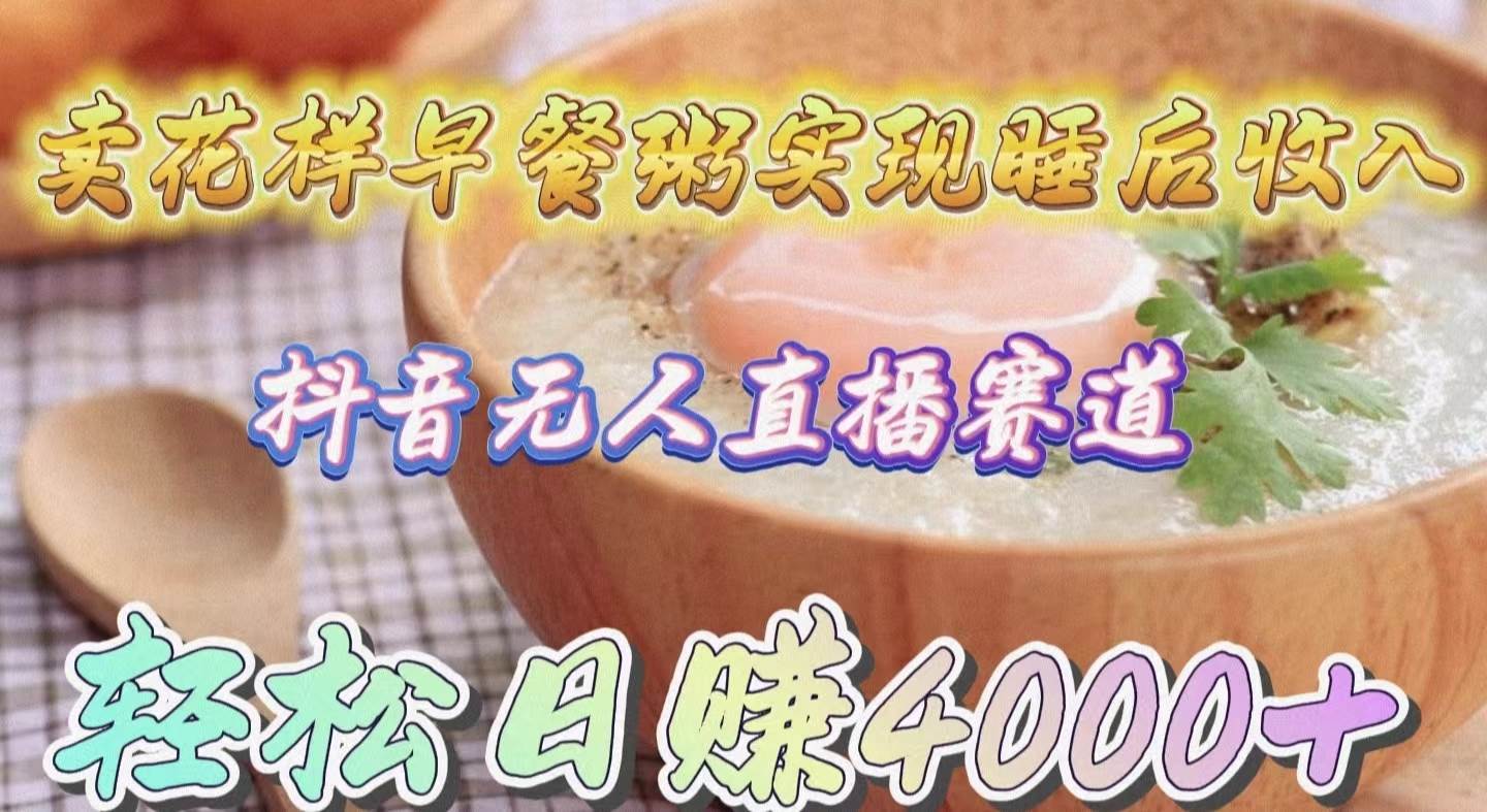 卖花样早餐粥实现睡后收入！抖音无人直播新赛道，轻松日赚4000+-2Y资源网