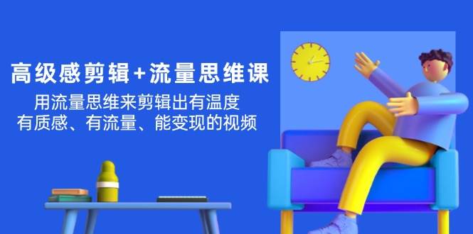高级感 剪辑+流量思维：用流量思维剪辑出有温度/有质感/有流量/能变现视频-2Y资源网