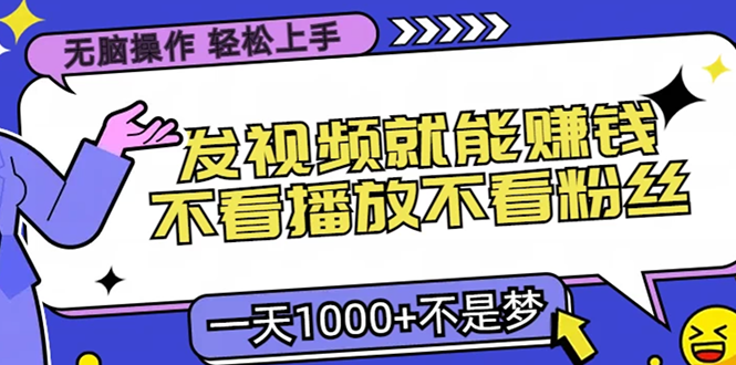 无脑操作，只要发视频就能赚钱？不看播放不看粉丝，小白轻松上手，一天1000+-2Y资源网