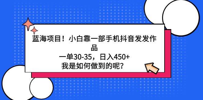 蓝海项目！小白靠一部手机抖音发发作品，一单30-35，日入450+，我是如何…-2Y资源网