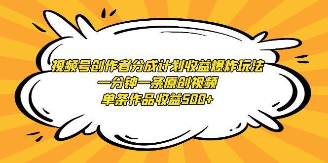 视频号创作者分成计划收益爆炸玩法，一分钟一条原创视频，单条作品收益500+-2Y资源网