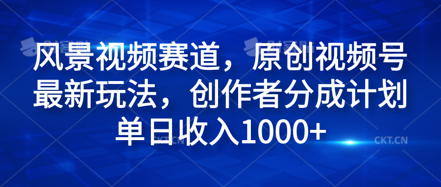 风景视频赛道，原创视频号最新玩法，创作者分成计划单日收入1000+-2Y资源网
