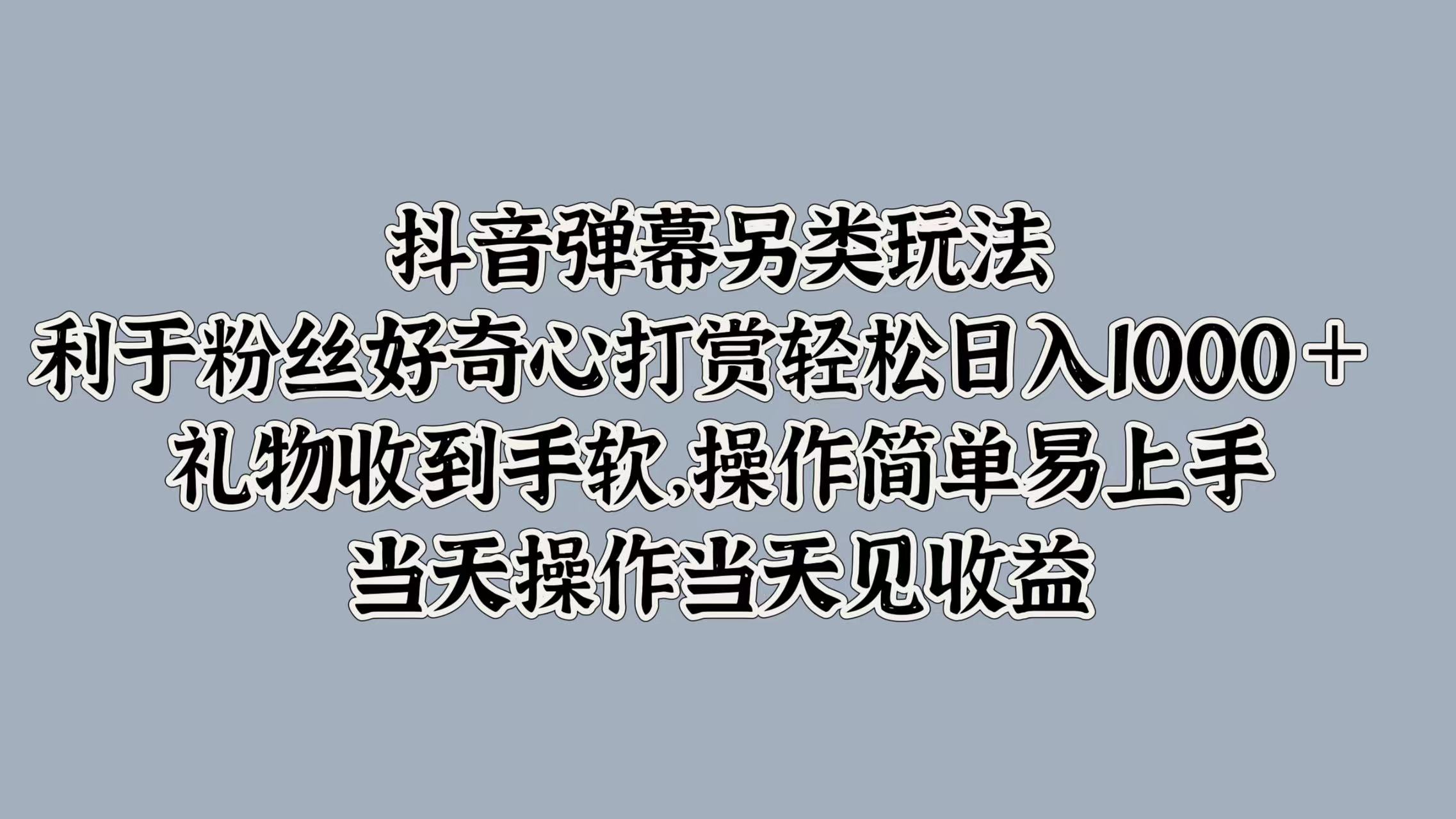 抖音弹幕另类玩法，利于粉丝好奇心打赏轻松日入1000＋ 礼物收到手软，操作简单易上手，当天操作当天见收益-2Y资源网