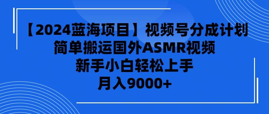 【2024蓝海项目】视频号分成计划，无脑搬运国外ASMR视频，新手小白轻松…-2Y资源网