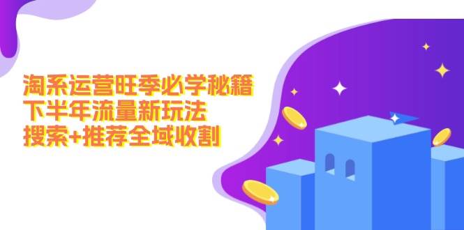 淘系运营旺季必学秘籍：下半年流量新玩法：搜索+推荐全域收割（无水印）-2Y资源网