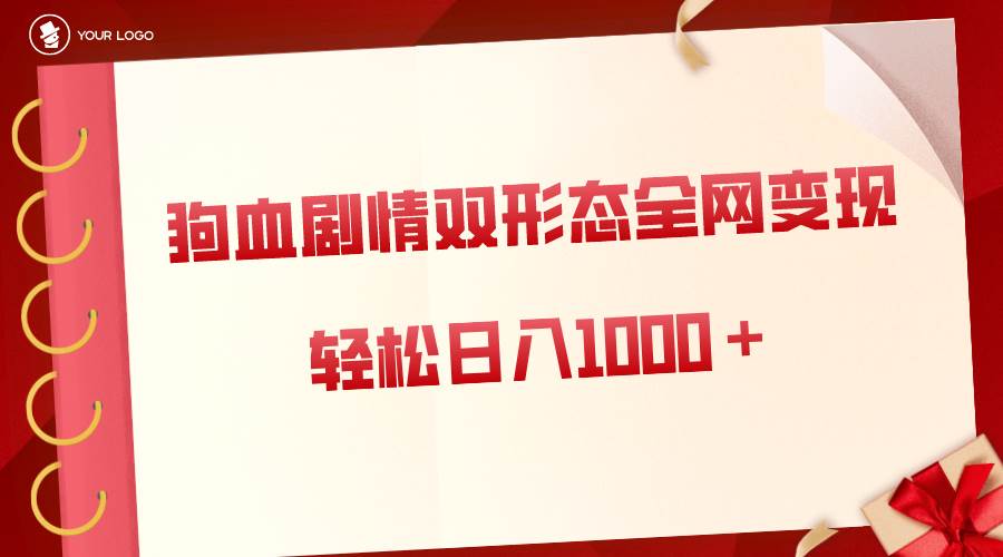 狗血剧情多渠道变现，双形态全网布局，轻松日入1000＋，保姆级项目拆解-2Y资源网
